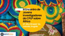 3ª edição do «Encontro de Jovens Investigadores da CPLP sobre África»